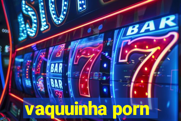 vaquuinha porn