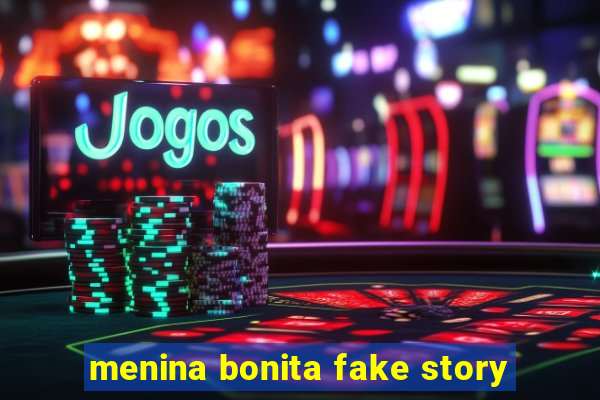 menina bonita fake story