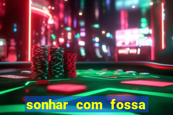 sonhar com fossa de fezes cheia