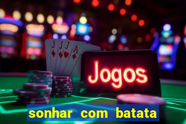 sonhar com batata jogo do bicho