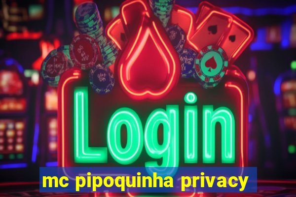 mc pipoquinha privacy