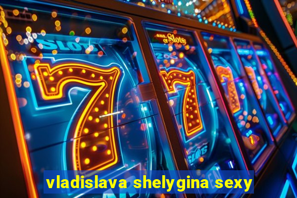 vladislava shelygina sexy