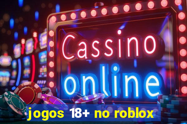 jogos 18+ no roblox