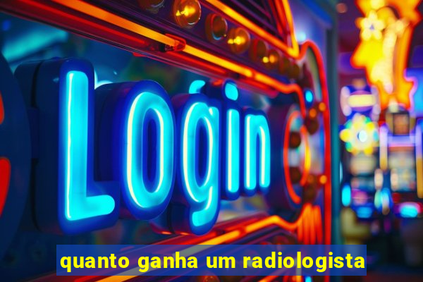 quanto ganha um radiologista