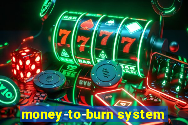 money-to-burn system